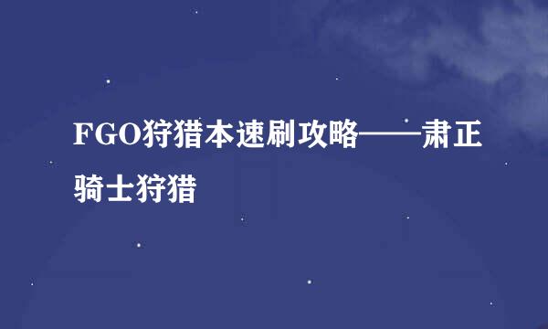 FGO狩猎本速刷攻略——肃正骑士狩猎