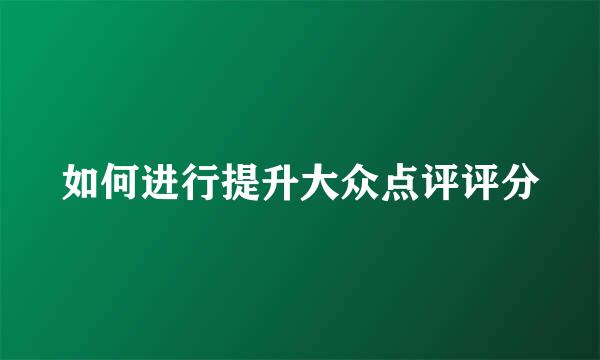 如何进行提升大众点评评分