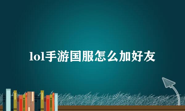 lol手游国服怎么加好友