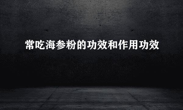 常吃海参粉的功效和作用功效