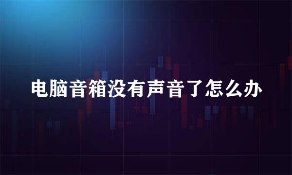 电脑音箱没有声音了怎么办