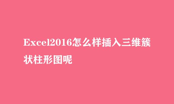 Excel2016怎么样插入三维簇状柱形图呢
