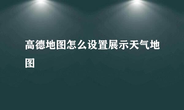 高德地图怎么设置展示天气地图