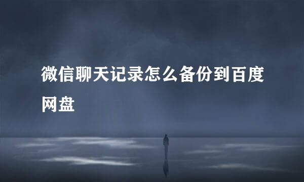 微信聊天记录怎么备份到百度网盘