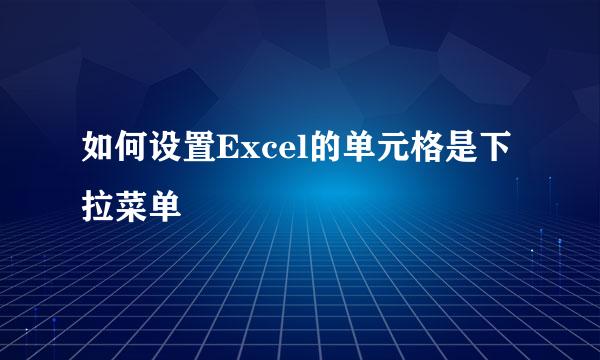 如何设置Excel的单元格是下拉菜单