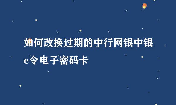 如何改换过期的中行网银中银e令电子密码卡