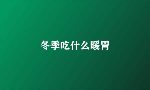 冬季吃什么暖胃
