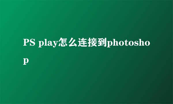 PS play怎么连接到photoshop