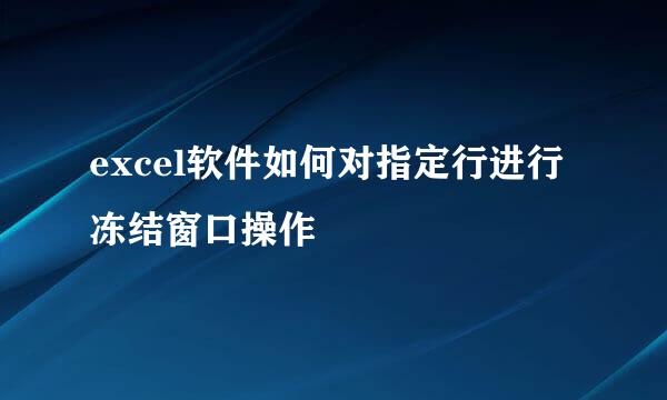excel软件如何对指定行进行冻结窗口操作