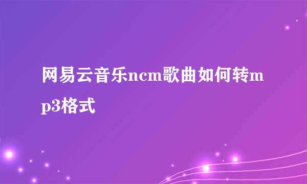 网易云音乐ncm歌曲如何转mp3格式