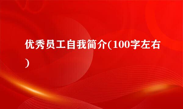 优秀员工自我简介(100字左右)