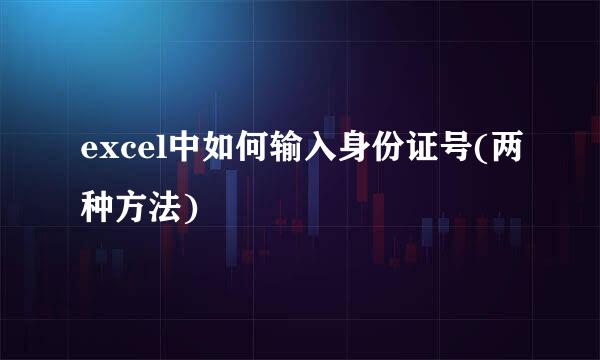 excel中如何输入身份证号(两种方法)