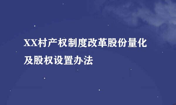 XX村产权制度改革股份量化及股权设置办法