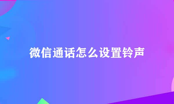 微信通话怎么设置铃声
