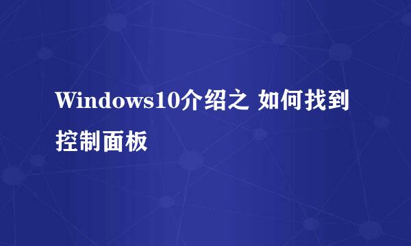 Windows10介绍之 如何找到控制面板