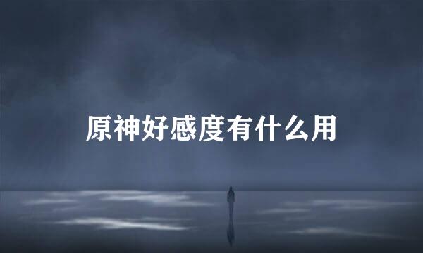 原神好感度有什么用