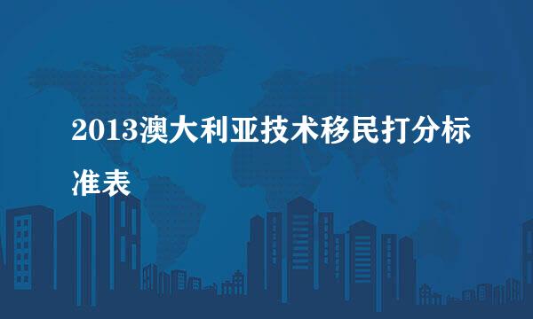 2013澳大利亚技术移民打分标准表