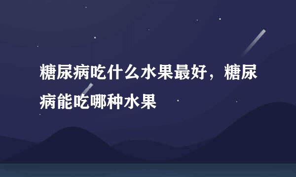 糖尿病吃什么水果最好，糖尿病能吃哪种水果
