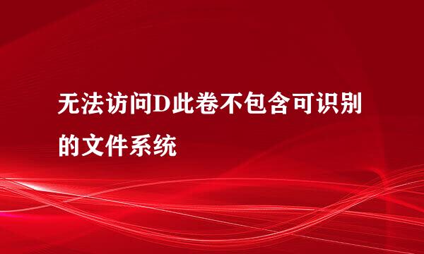 无法访问D此卷不包含可识别的文件系统