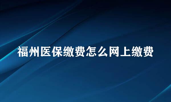 福州医保缴费怎么网上缴费