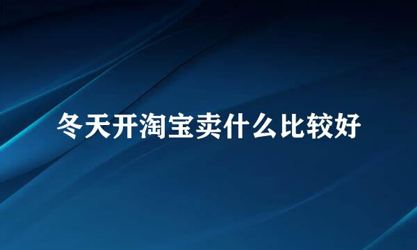 冬天开淘宝卖什么比较好