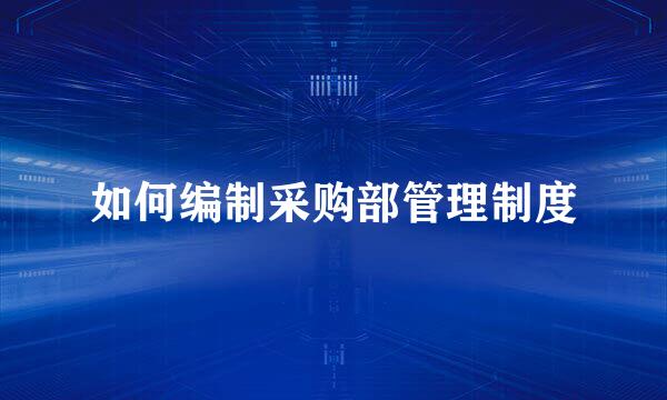 如何编制采购部管理制度