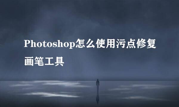 Photoshop怎么使用污点修复画笔工具