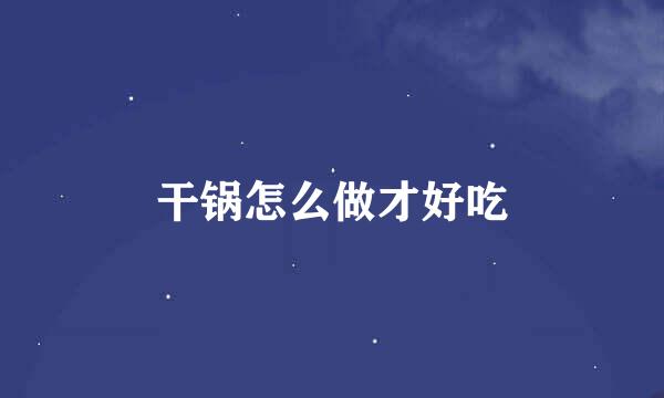 干锅怎么做才好吃