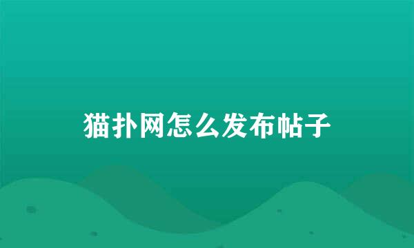 猫扑网怎么发布帖子