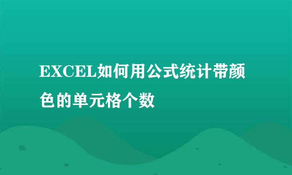 EXCEL如何用公式统计带颜色的单元格个数