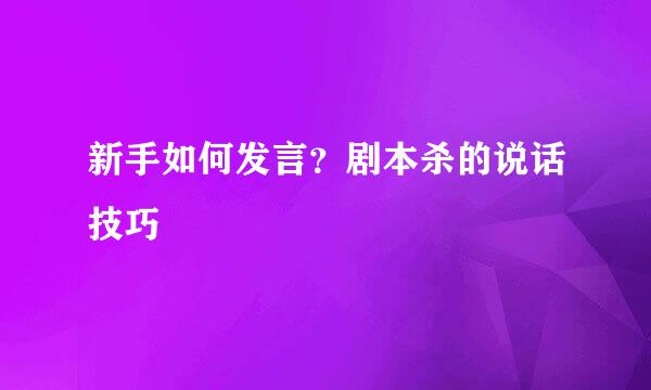 新手如何发言？剧本杀的说话技巧