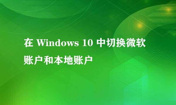 在 Windows 10 中切换微软账户和本地账户