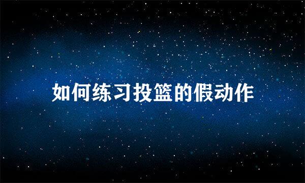 如何练习投篮的假动作