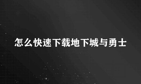 怎么快速下载地下城与勇士
