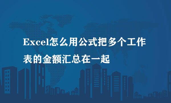Excel怎么用公式把多个工作表的金额汇总在一起