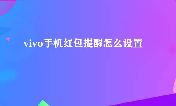 vivo手机红包提醒怎么设置
