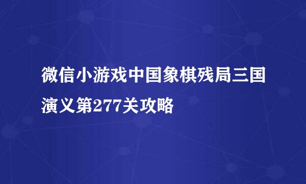 微信小游戏中国象棋残局三国演义第277关攻略
