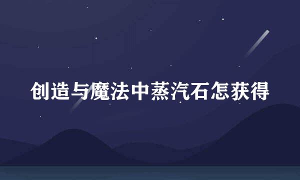 创造与魔法中蒸汽石怎获得