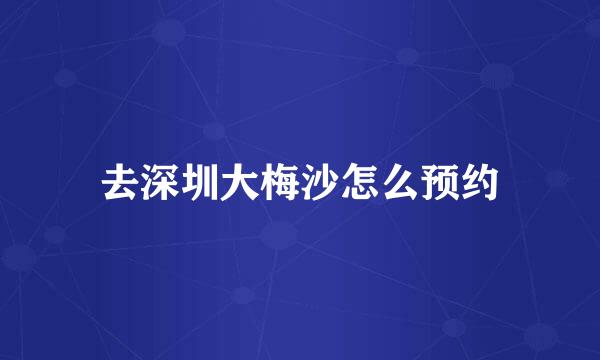 去深圳大梅沙怎么预约