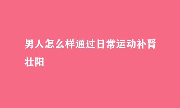 男人怎么样通过日常运动补肾壮阳
