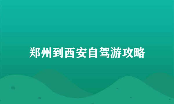 郑州到西安自驾游攻略