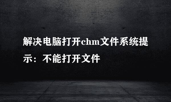 解决电脑打开chm文件系统提示：不能打开文件