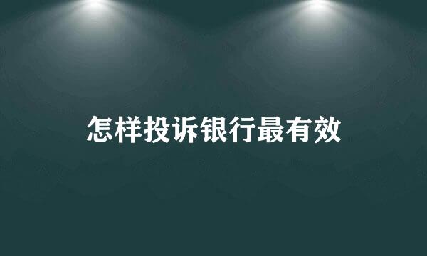 怎样投诉银行最有效