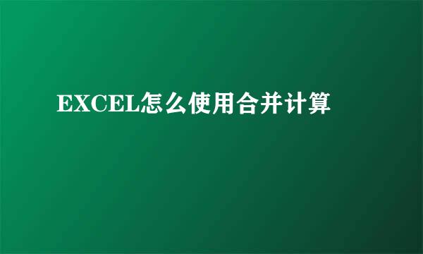 EXCEL怎么使用合并计算