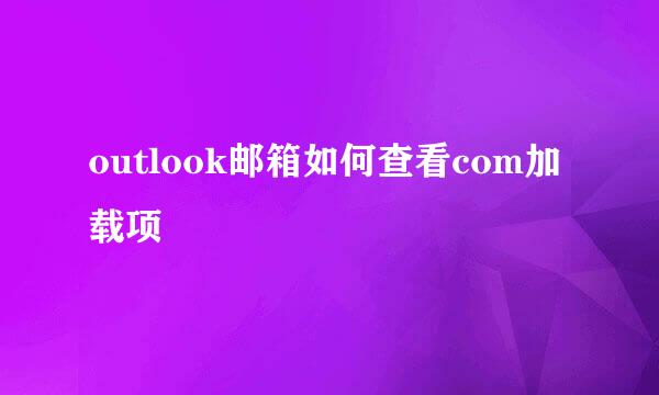 outlook邮箱如何查看com加载项
