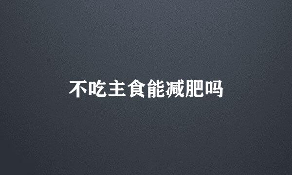 不吃主食能减肥吗