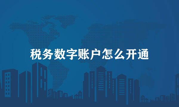 税务数字账户怎么开通
