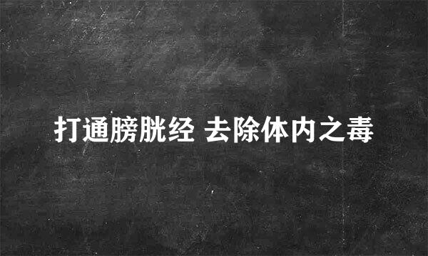 打通膀胱经 去除体内之毒