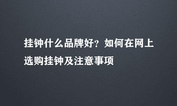 挂钟什么品牌好？如何在网上选购挂钟及注意事项