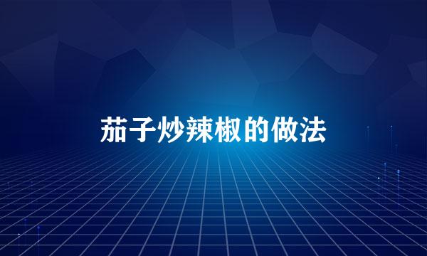 茄子炒辣椒的做法